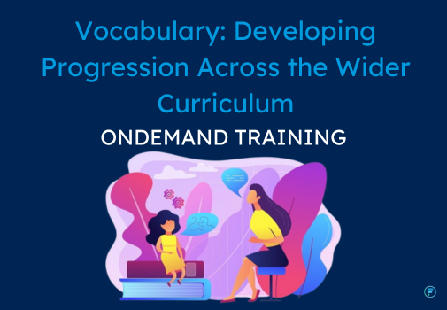 Vocabulary: Developing Progression Across the Wider Curriculum (CPD Video: 2hr 36min)